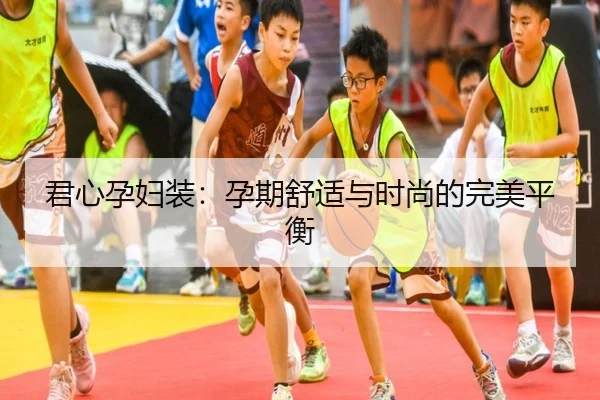 君心孕妇装：孕期舒适与时尚的完美平衡
